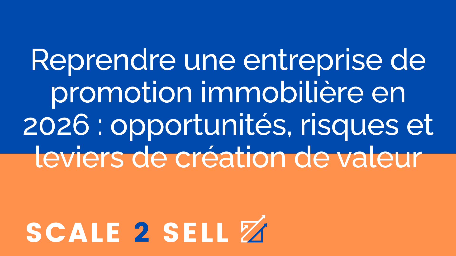 Reprendre une entreprise de promotion immobilière en 2026 : opportunités, risques et leviers de création de valeur