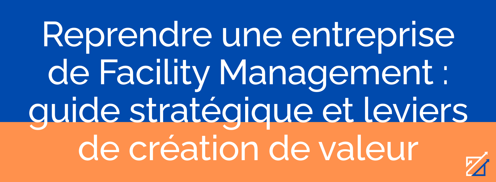 Reprendre une entreprise de Facility Management : guide stratégique et leviers de création de valeur