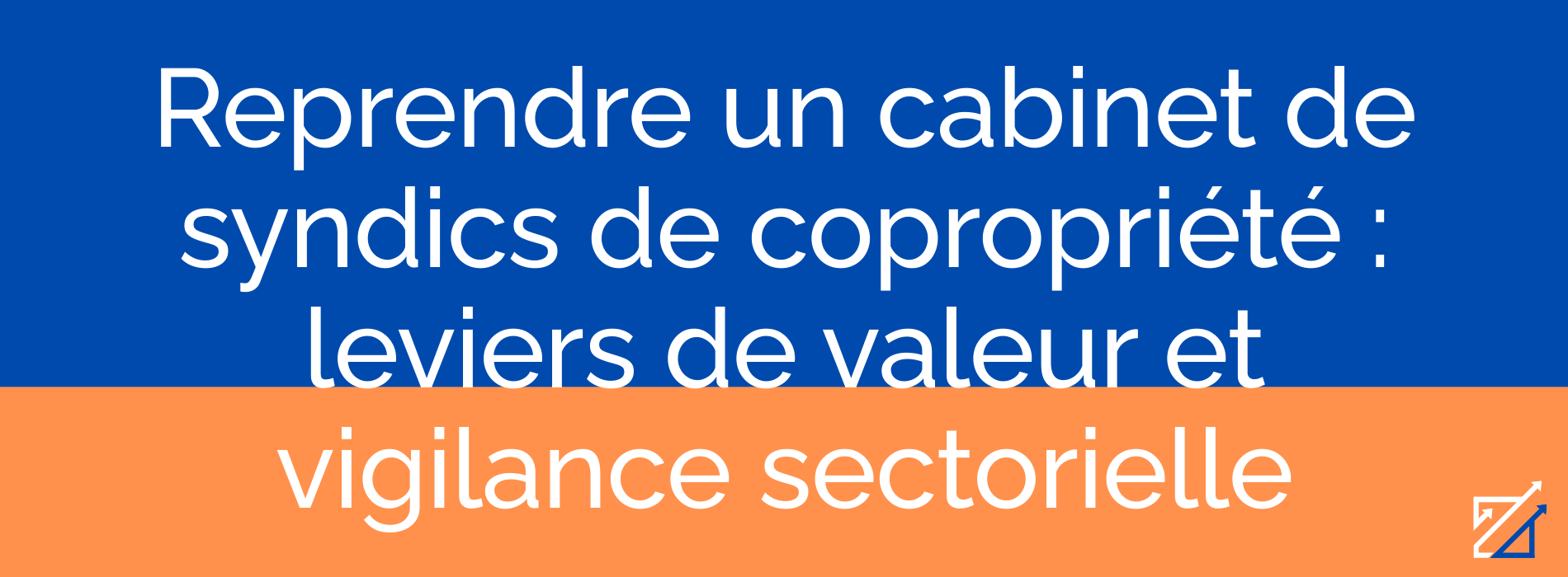 Reprendre un cabinet de syndics de copropriété : leviers de valeur et vigilance sectorielle