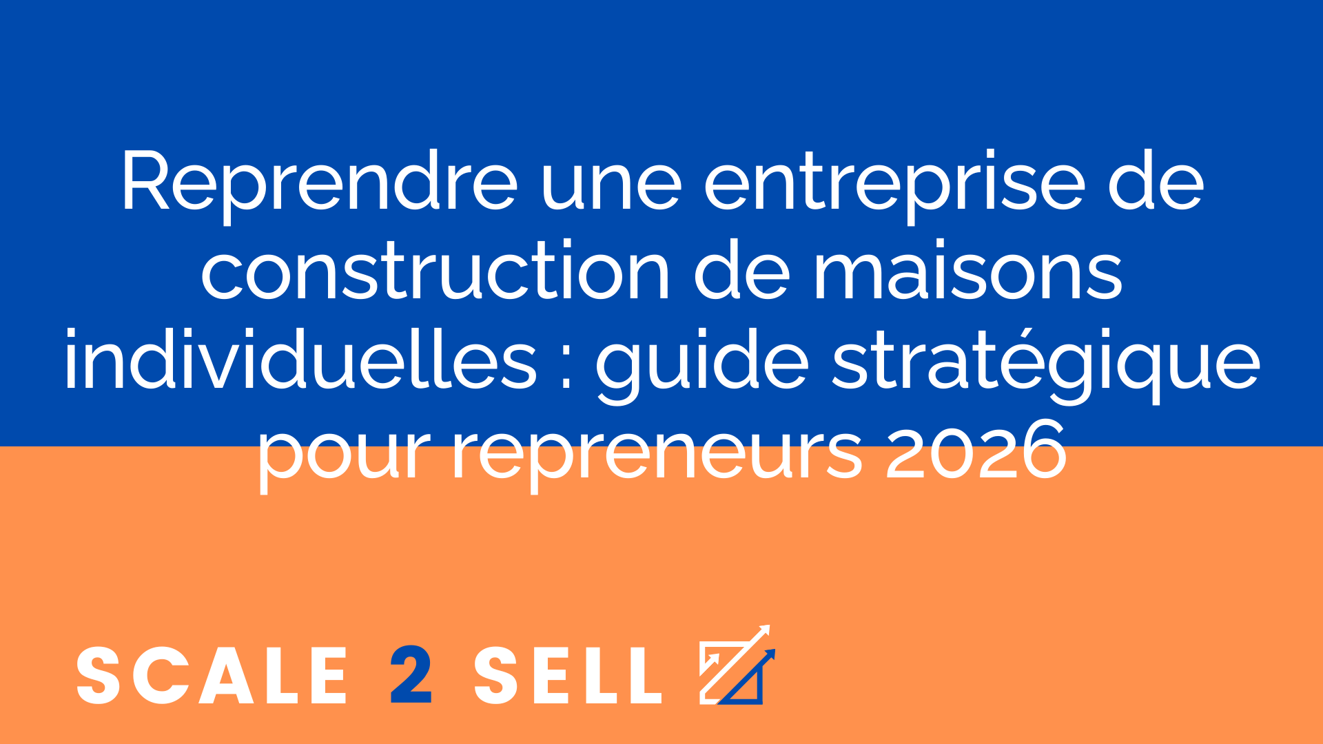 Reprendre une entreprise de construction de maisons individuelles : guide stratégique pour repreneurs 2026