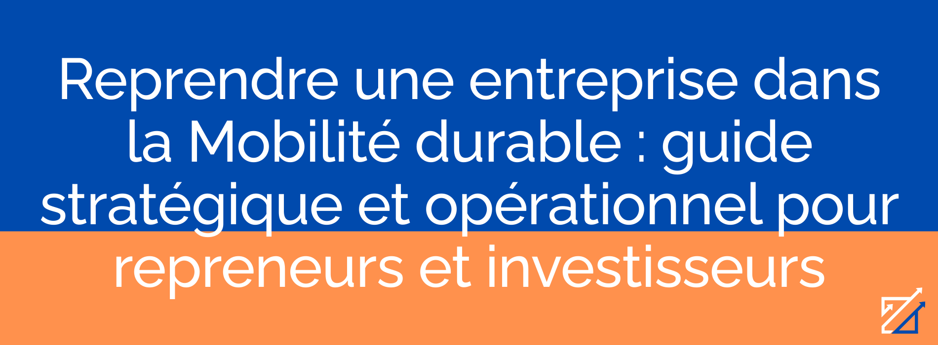 Reprendre une entreprise dans la Mobilité durable : guide stratégique et opérationnel pour repreneurs et investisseurs