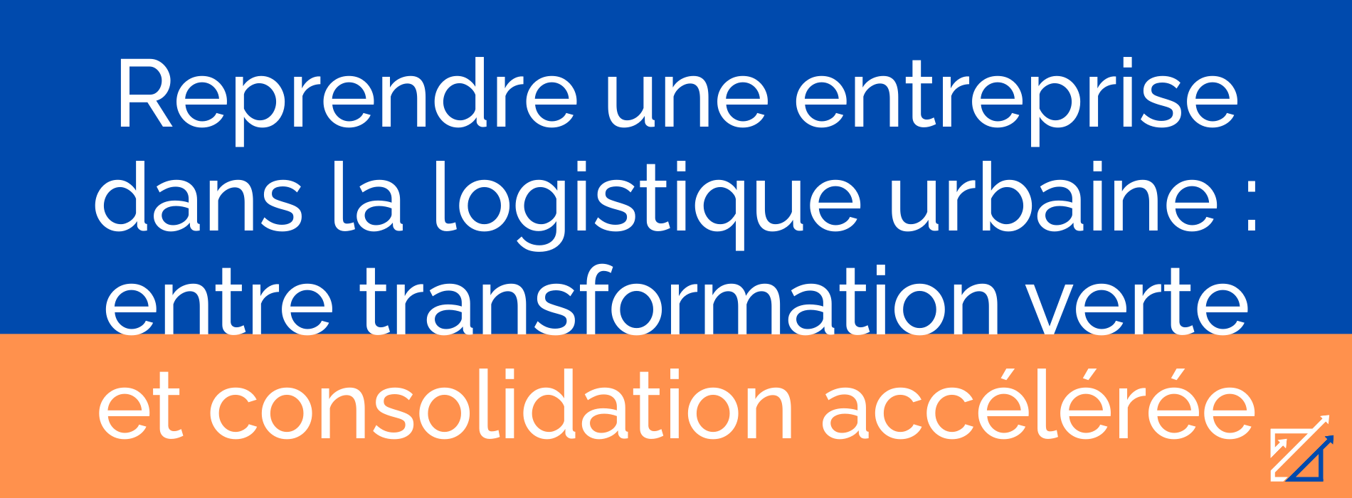 Reprendre une entreprise dans la logistique urbaine : entre transformation verte et consolidation accélérée