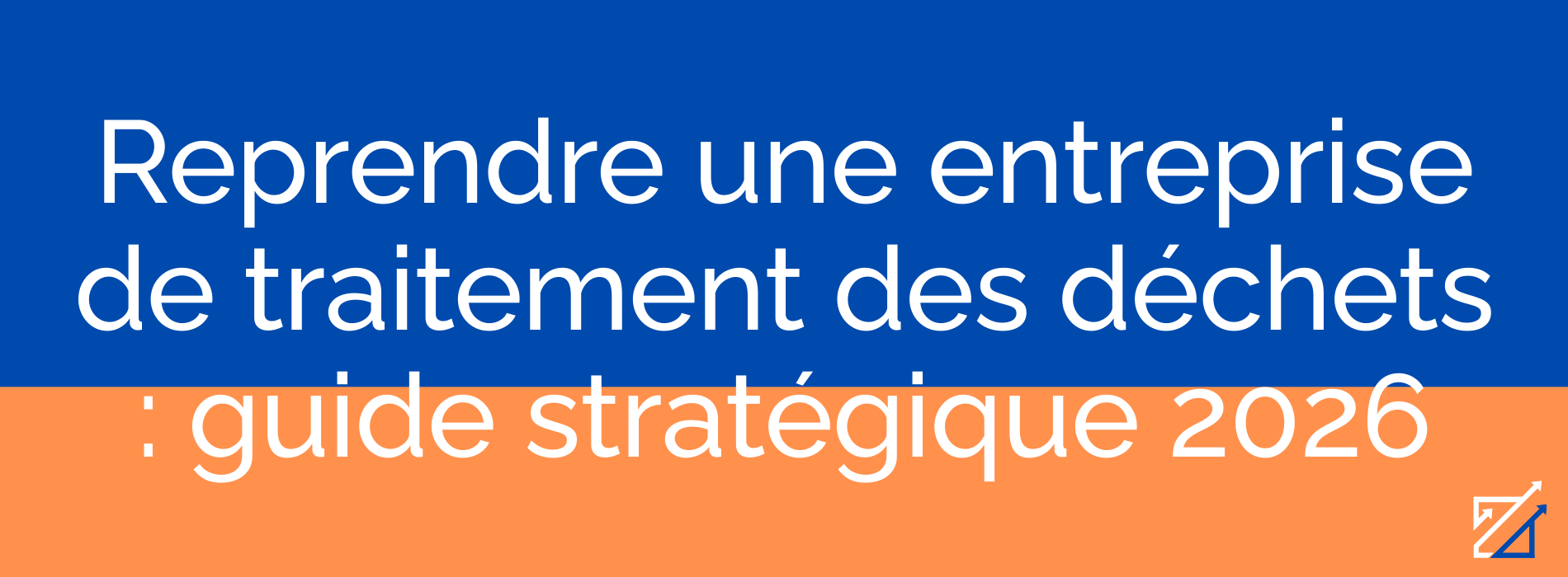 Reprendre une entreprise de traitement des déchets : guide stratégique 2026