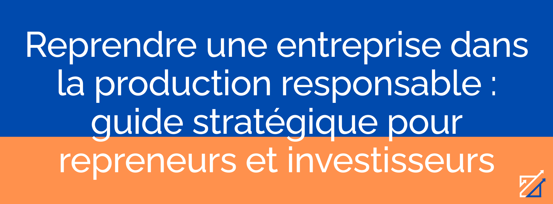 Reprendre une entreprise dans la production responsable : guide stratégique pour repreneurs et investisseurs