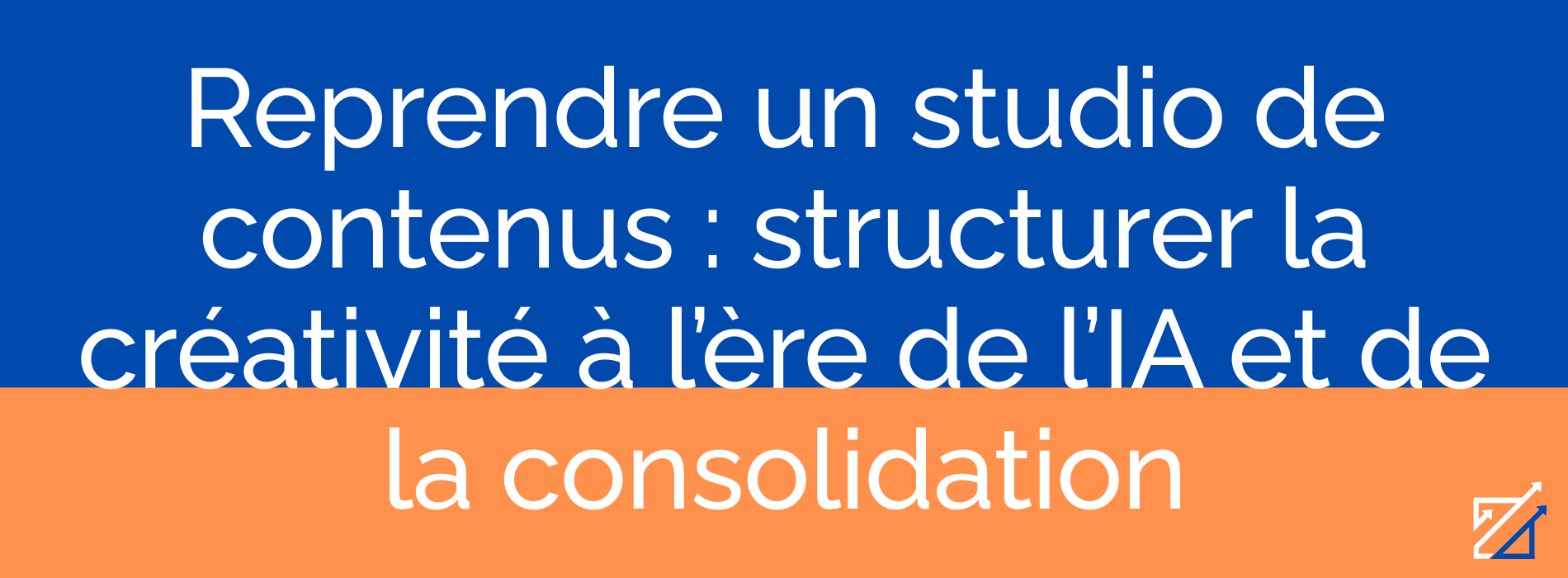 Reprendre un studio de contenus : structurer la créativité à l’ère de l’IA et de la consolidation