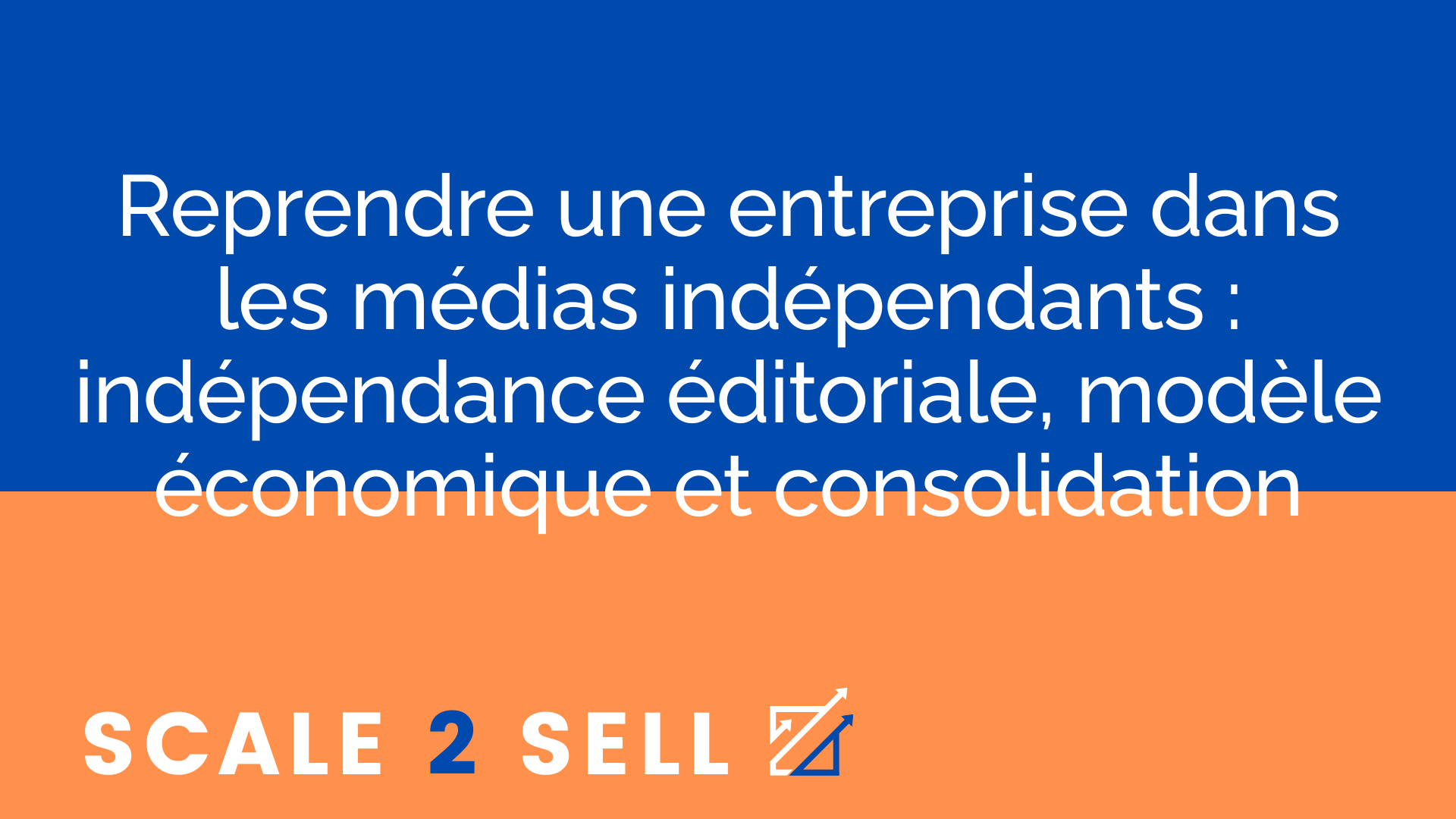 Reprendre une entreprise dans les médias indépendants : indépendance éditoriale, modèle économique et consolidation