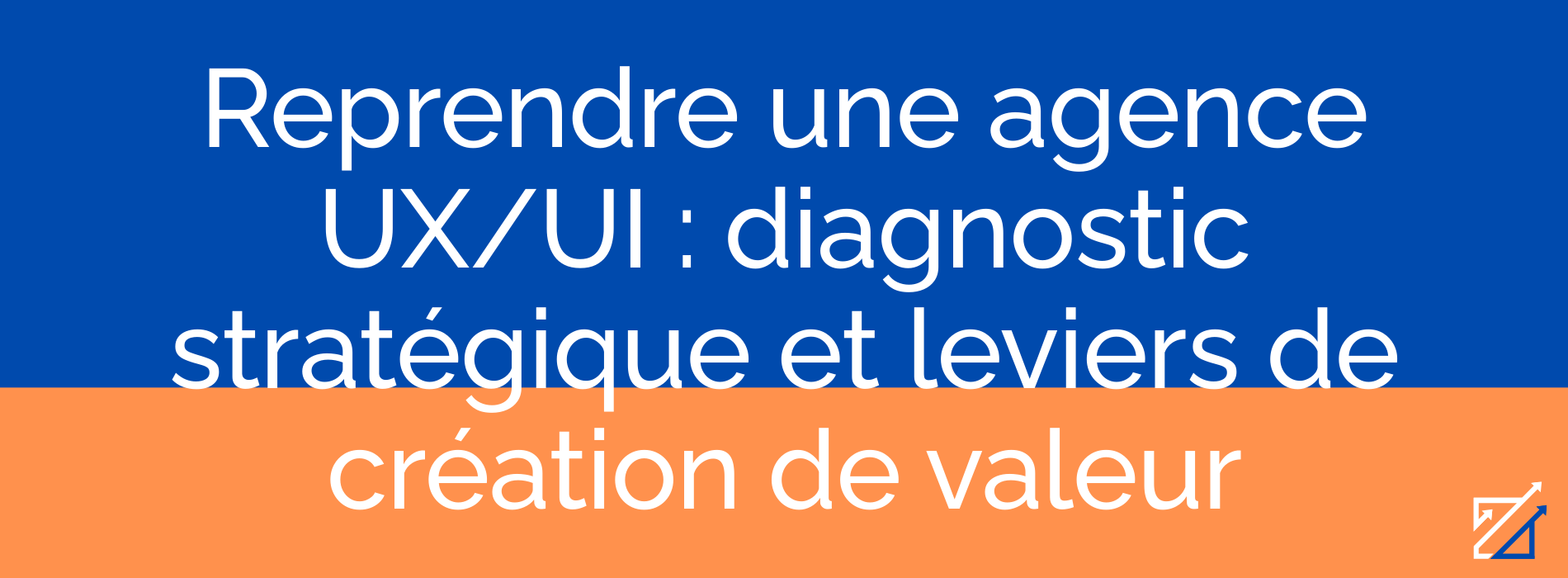 Reprendre une agence UX/UI : diagnostic stratégique et leviers de création de valeur