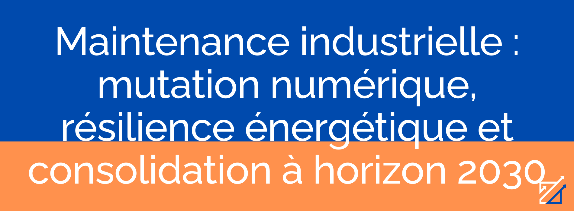 Maintenance industrielle : mutation numérique, résilience énergétique et consolidation à horizon 2030