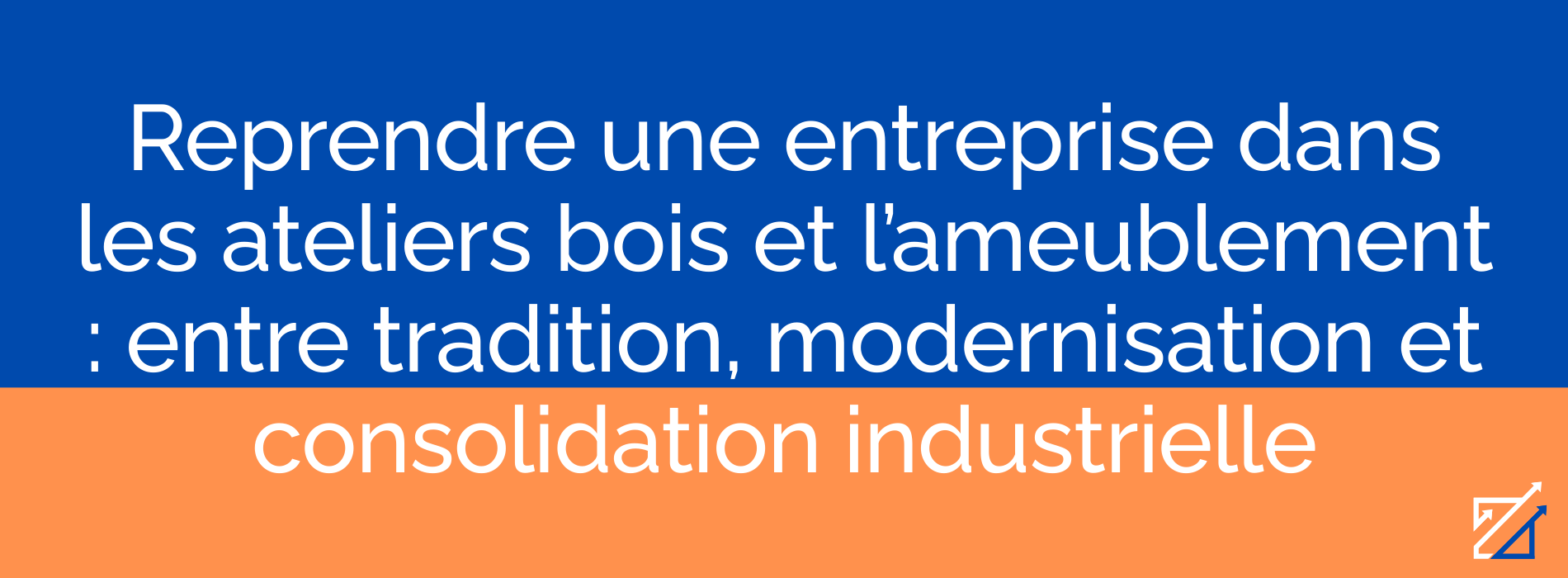 Reprendre une entreprise dans les ateliers bois et l’ameublement : entre tradition, modernisation et consolidation industrielle