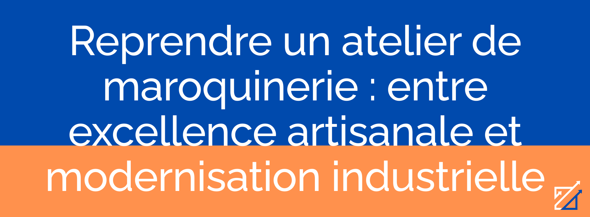 Reprendre un atelier de maroquinerie : entre excellence artisanale et modernisation industrielle