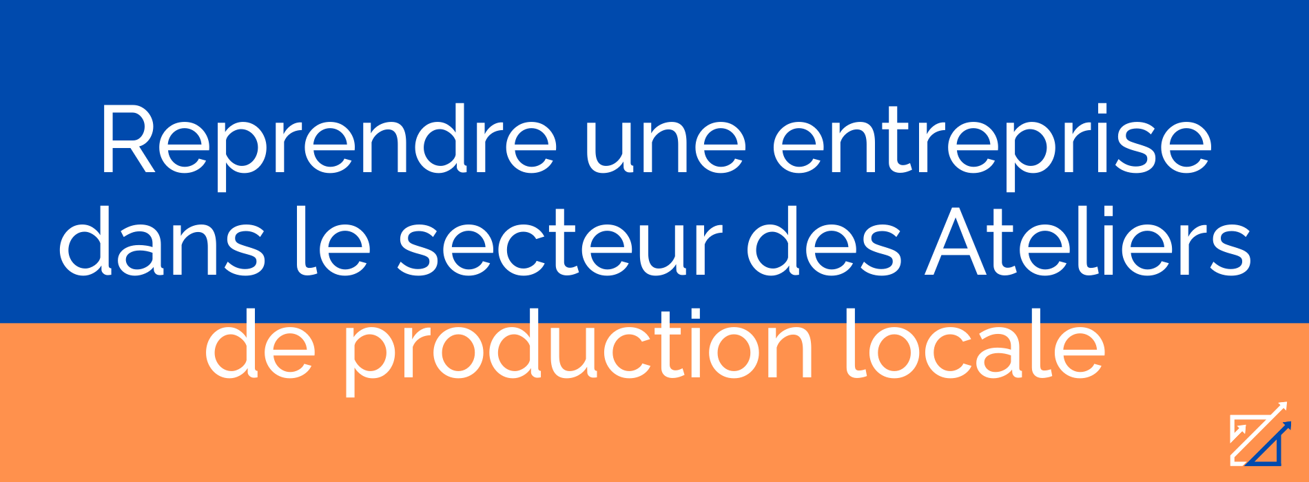 Reprendre une entreprise dans le secteur des Ateliers de production locale
