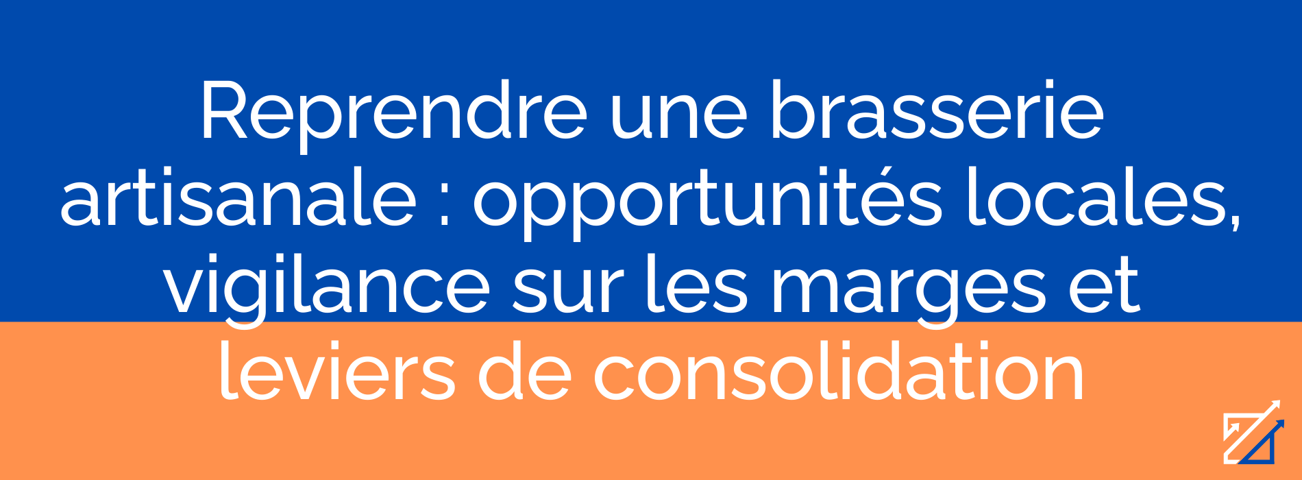Reprendre une brasserie artisanale : opportunités locales, vigilance sur les marges et leviers de consolidation