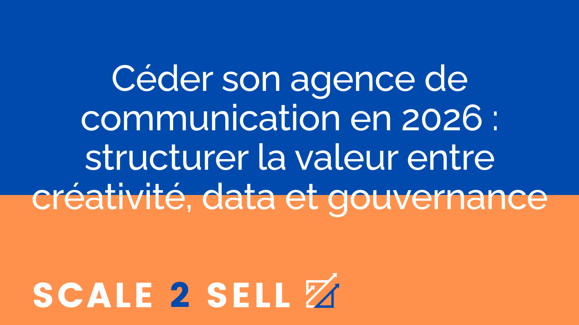 Céder son agence de communication en 2026 : structurer la valeur entre créativité, data et gouvernance