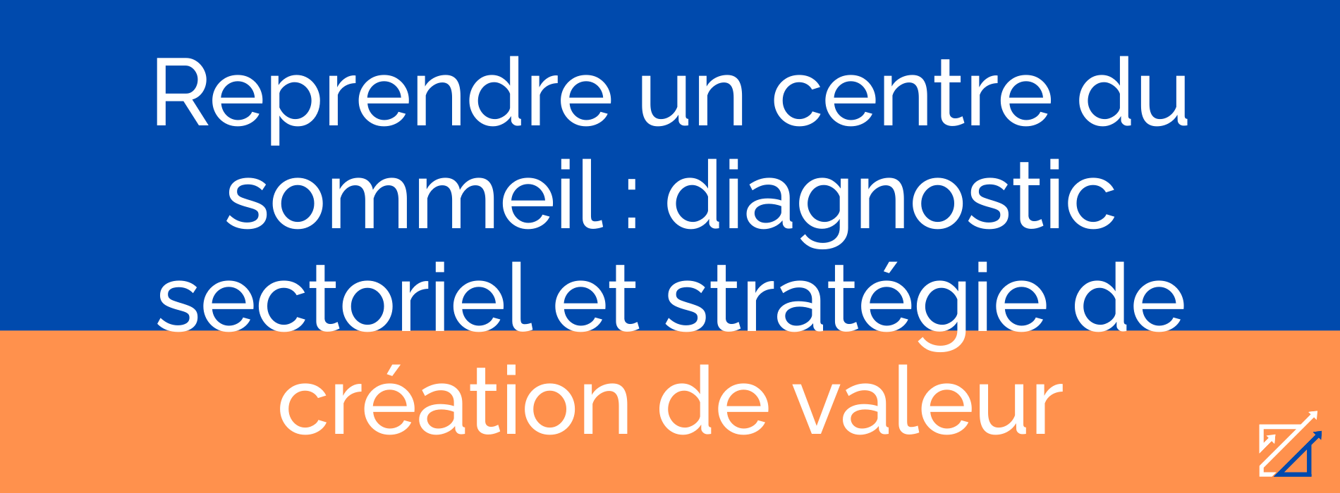 Reprendre un centre du sommeil : diagnostic sectoriel et stratégie de création de valeur