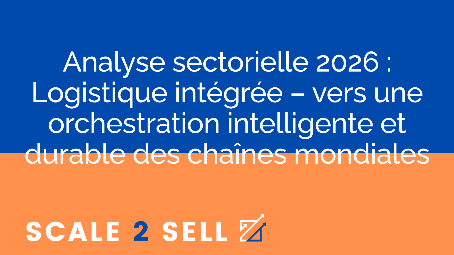 Analyse sectorielle 2026 : Logistique intégrée – vers une orchestration intelligente et durable des chaînes mondiales
