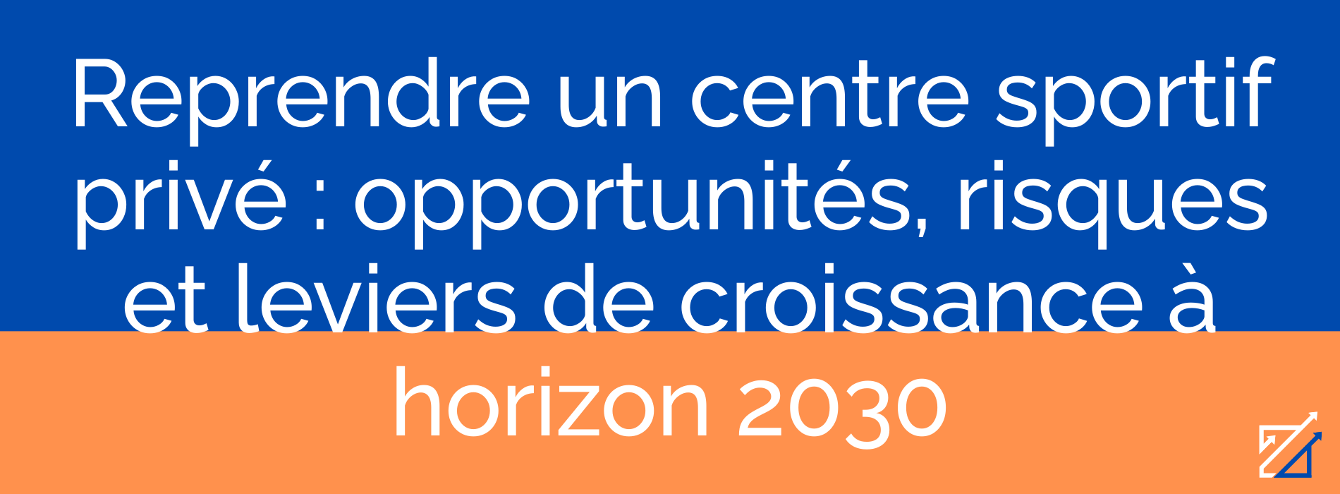Reprendre un centre sportif privé : opportunités, risques et leviers de croissance à horizon 2030