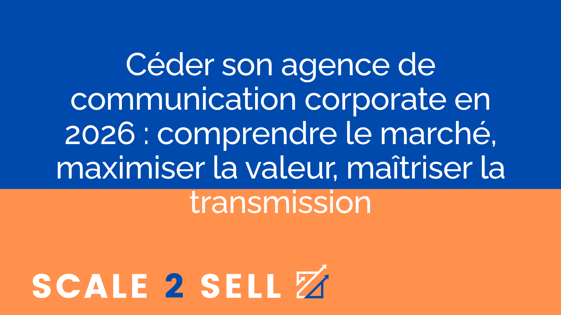 Céder son agence de communication corporate en 2026 : comprendre le marché, maximiser la valeur, maîtriser la transmission