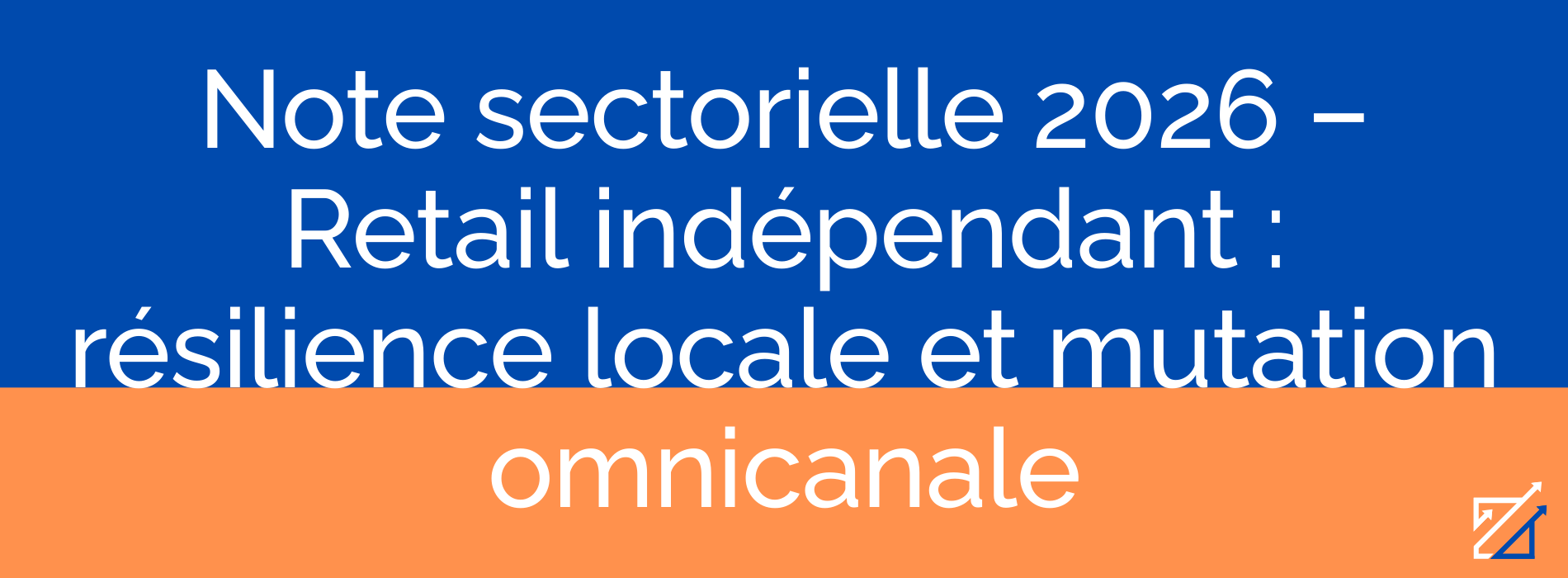 Note sectorielle 2026 – Retail indépendant : résilience locale et mutation omnicanale