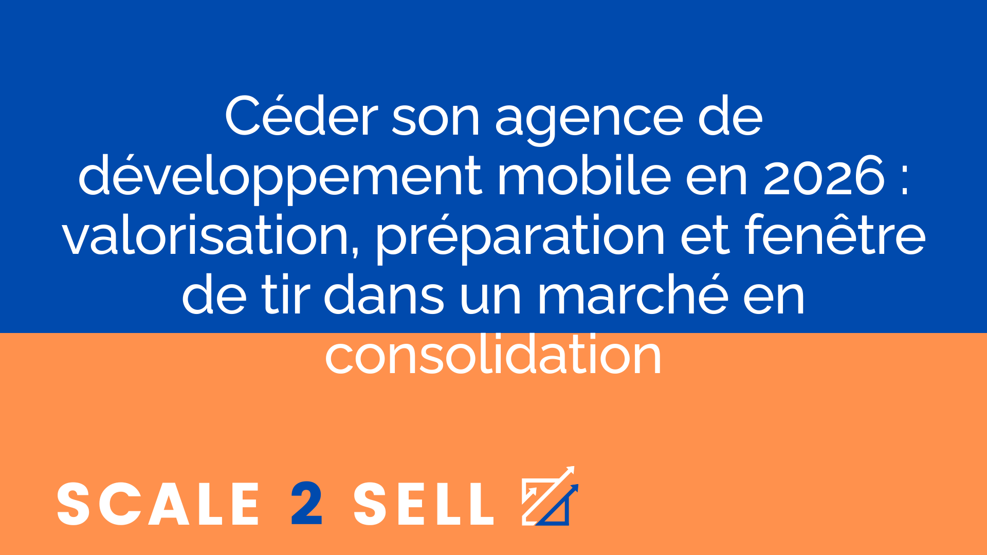 Céder son agence de développement mobile en 2026 : valorisation, préparation et fenêtre de tir dans un marché en consolidation