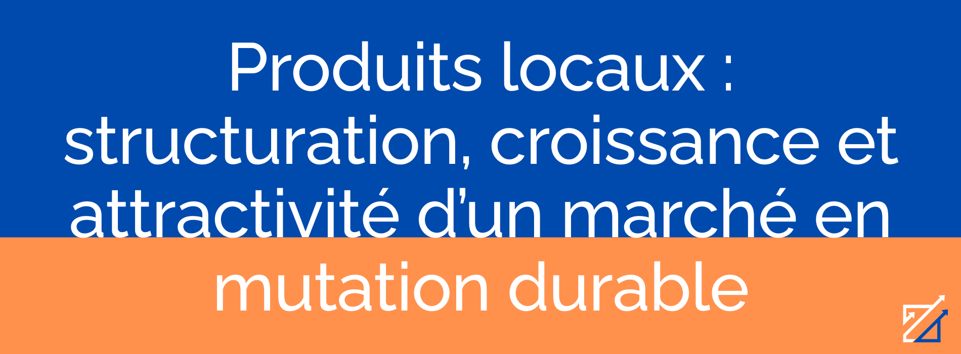 Produits locaux : structuration, croissance et attractivité d’un marché en mutation durable