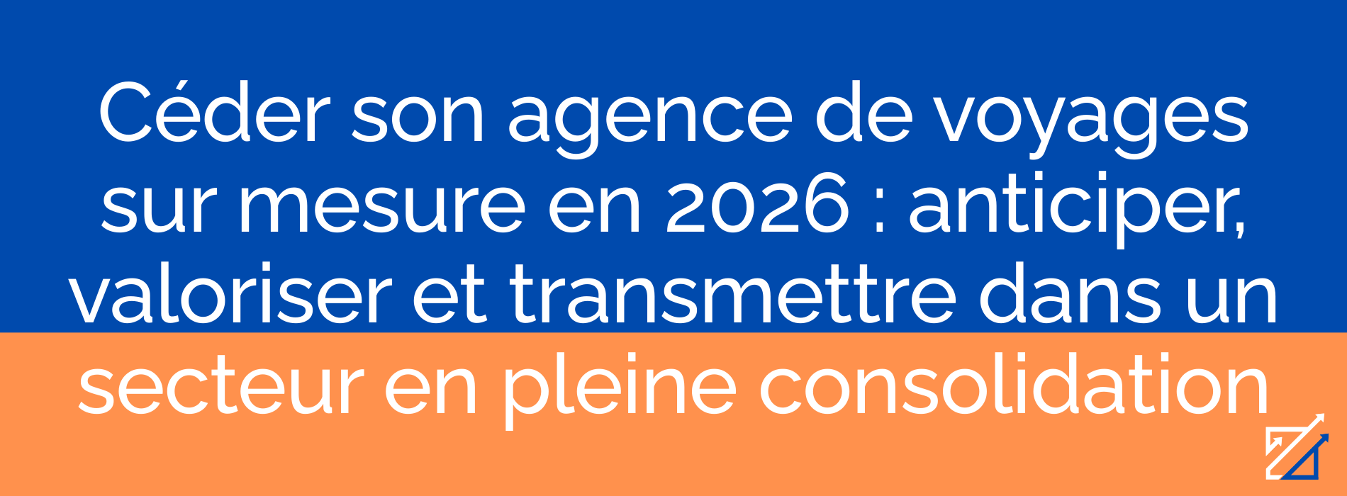 Céder son agence de voyages sur mesure en 2026 : anticiper, valoriser et transmettre dans un secteur en pleine consolidation