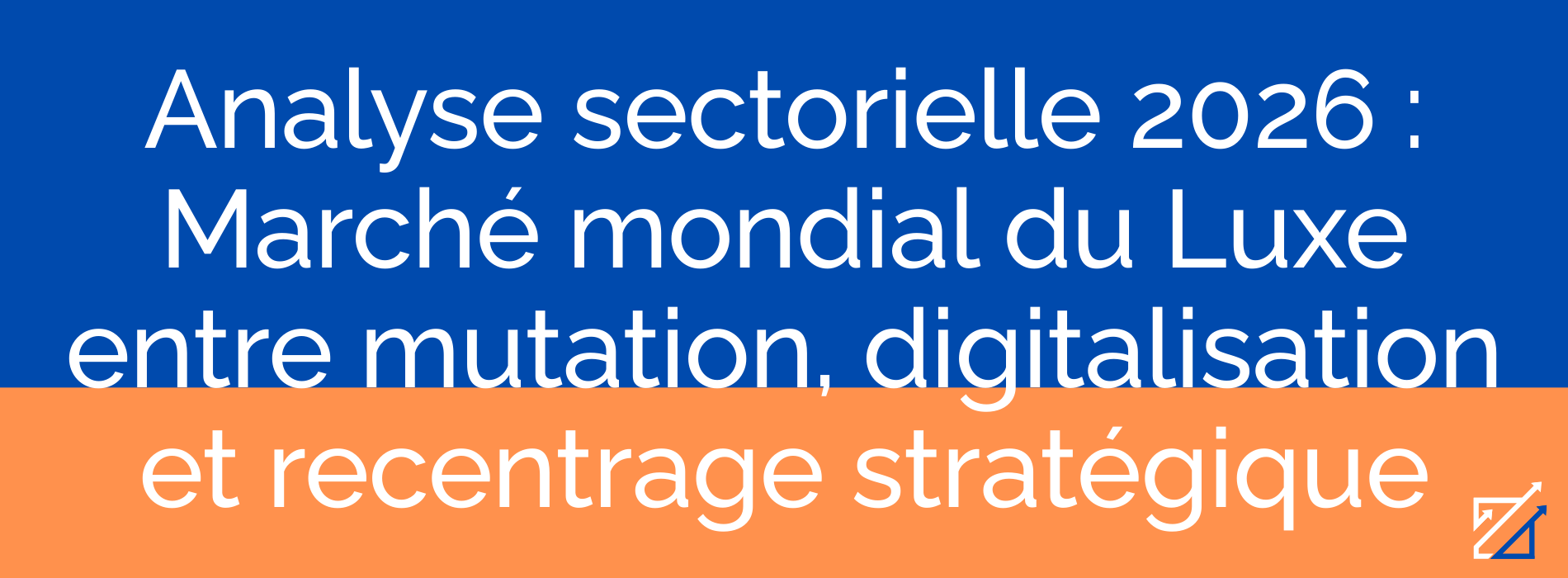 Analyse sectorielle 2026 : Marché mondial du Luxe entre mutation, digitalisation et recentrage stratégique