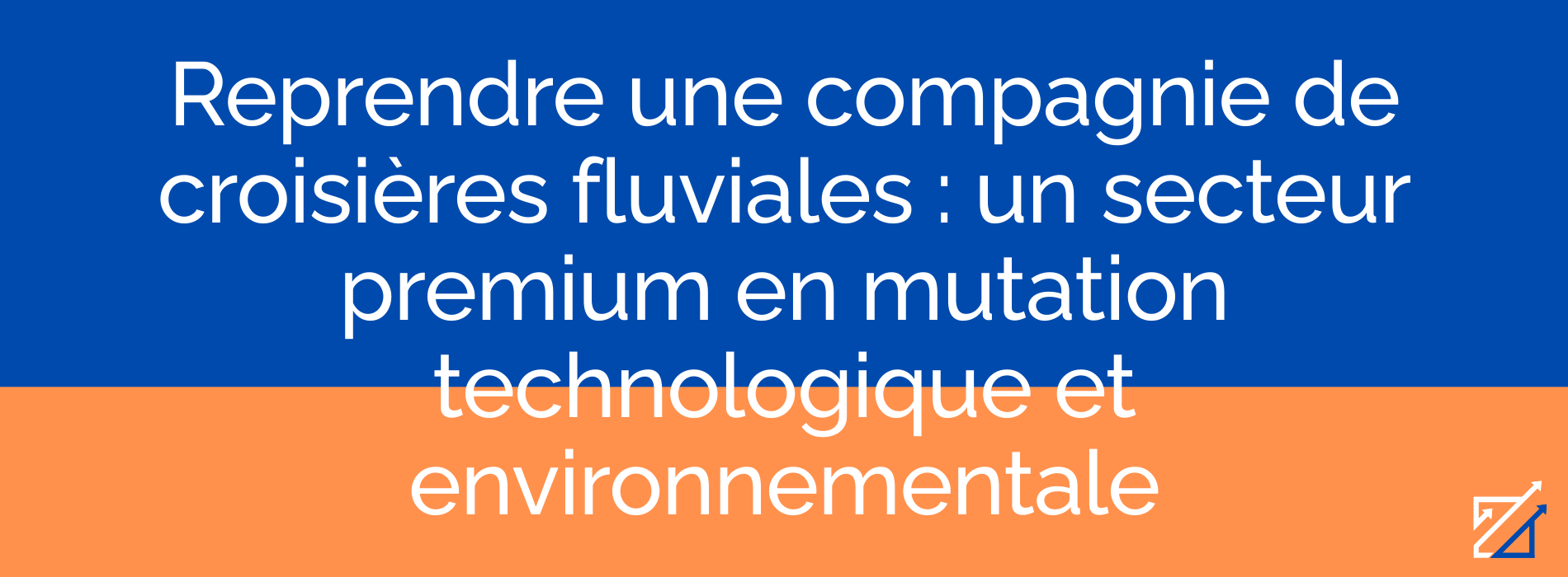 Reprendre une compagnie de croisières fluviales : un secteur premium en mutation technologique et environnementale