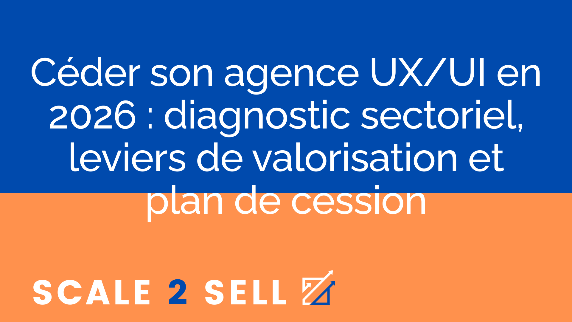 Céder son agence UX/UI en 2026 : diagnostic sectoriel, leviers de valorisation et plan de cession