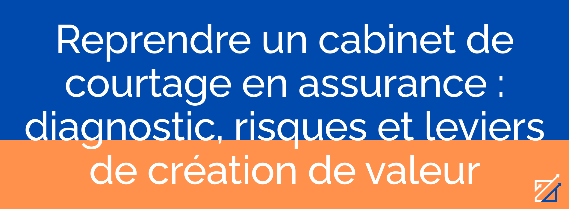 Reprendre un cabinet de courtage en assurance : diagnostic, risques et leviers de création de valeur