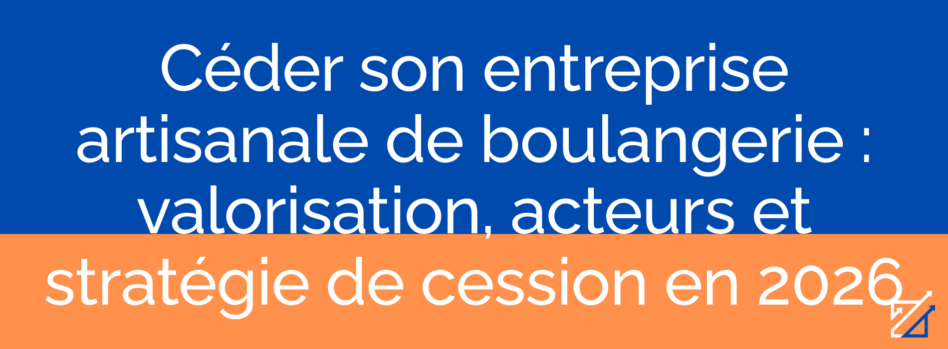 Céder son entreprise artisanale de boulangerie : valorisation, acteurs et stratégie de cession en 2026
