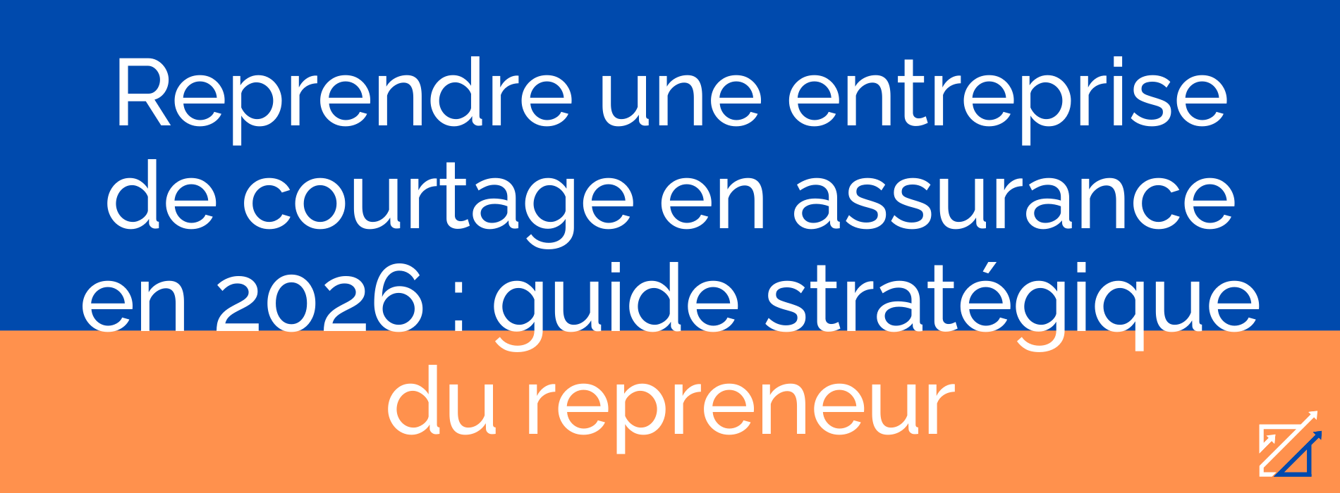 Reprendre une entreprise de courtage en assurance en 2026 : guide stratégique du repreneur