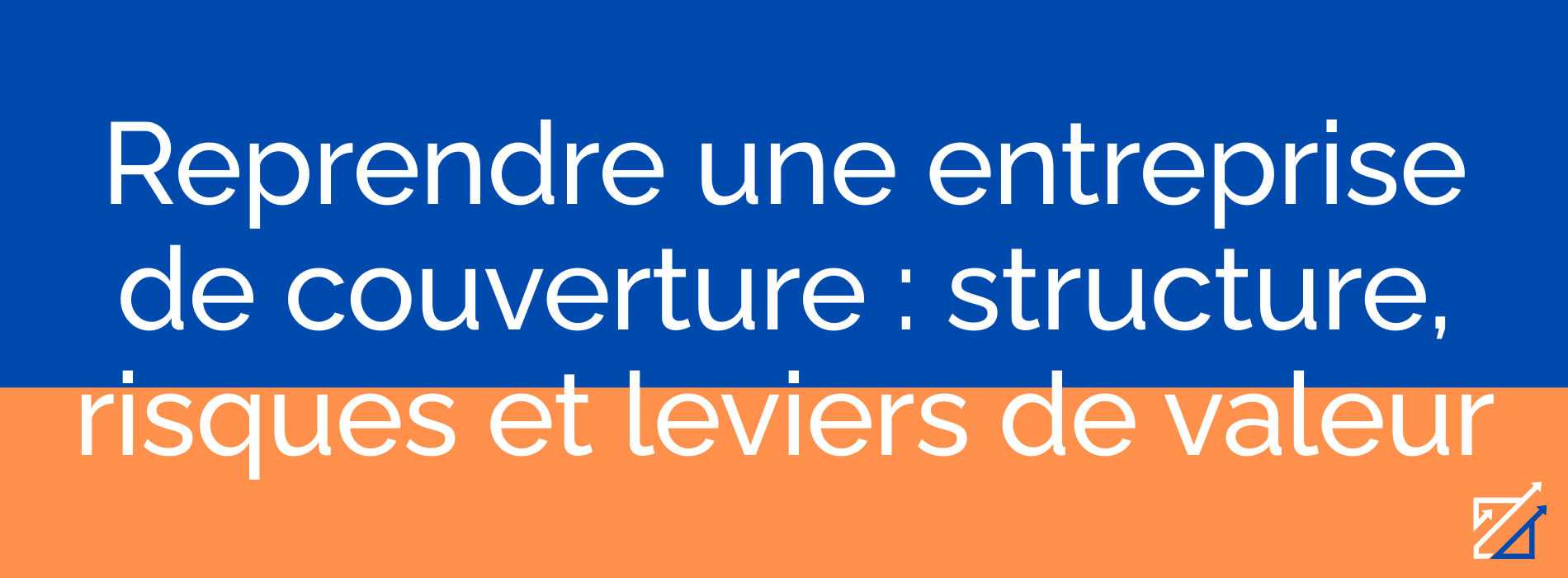 Reprendre une entreprise de couverture : structure, risques et leviers de valeur