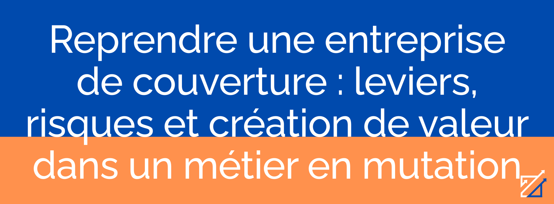 Reprendre une entreprise de couverture : leviers, risques et création de valeur dans un métier en mutation