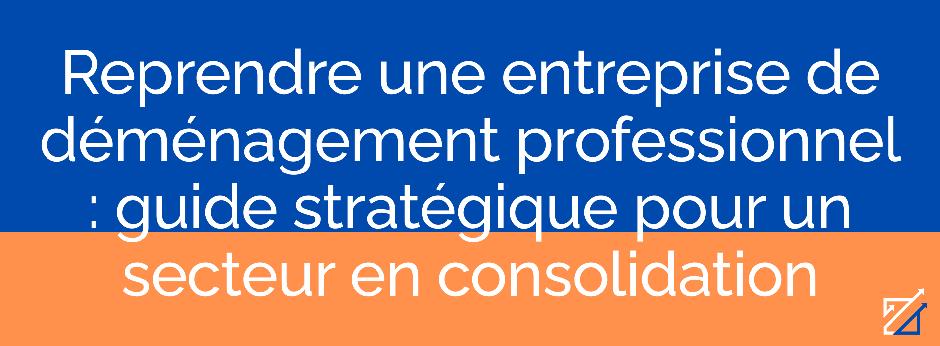Reprendre une entreprise de déménagement professionnel : guide stratégique pour un secteur en consolidation