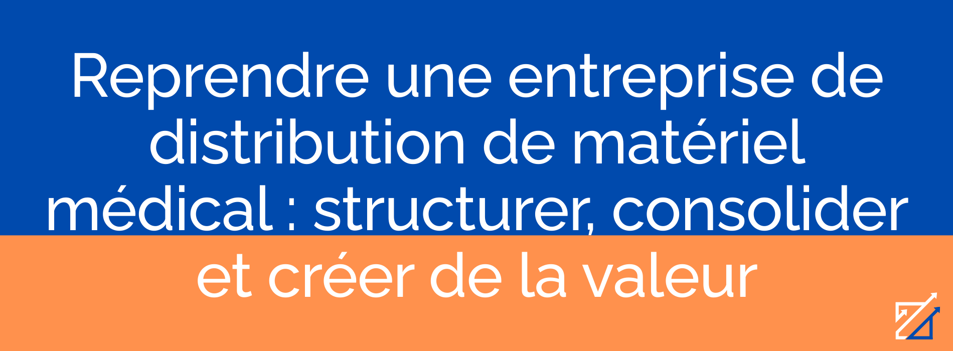 Reprendre une entreprise de distribution de matériel médical : structurer, consolider et créer de la valeur