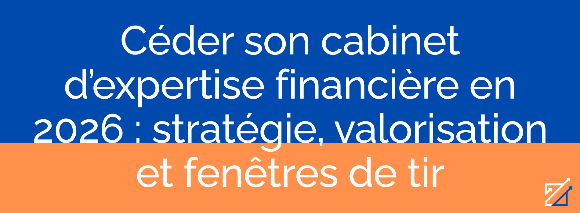 Céder son cabinet d’expertise financière en 2026 : stratégie, valorisation et fenêtres de tir