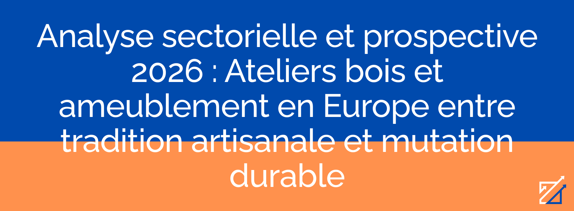 Analyse sectorielle et prospective 2026 : Ateliers bois et ameublement en Europe entre tradition artisanale et mutation durable