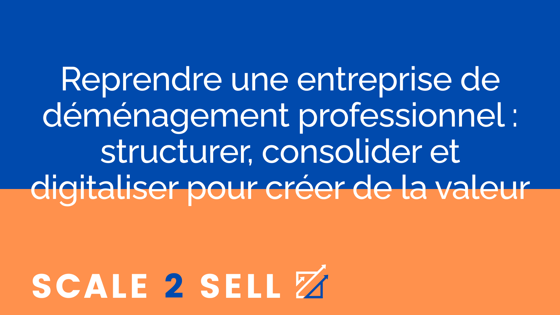 Reprendre une entreprise de déménagement professionnel : structurer, consolider et digitaliser pour créer de la valeur