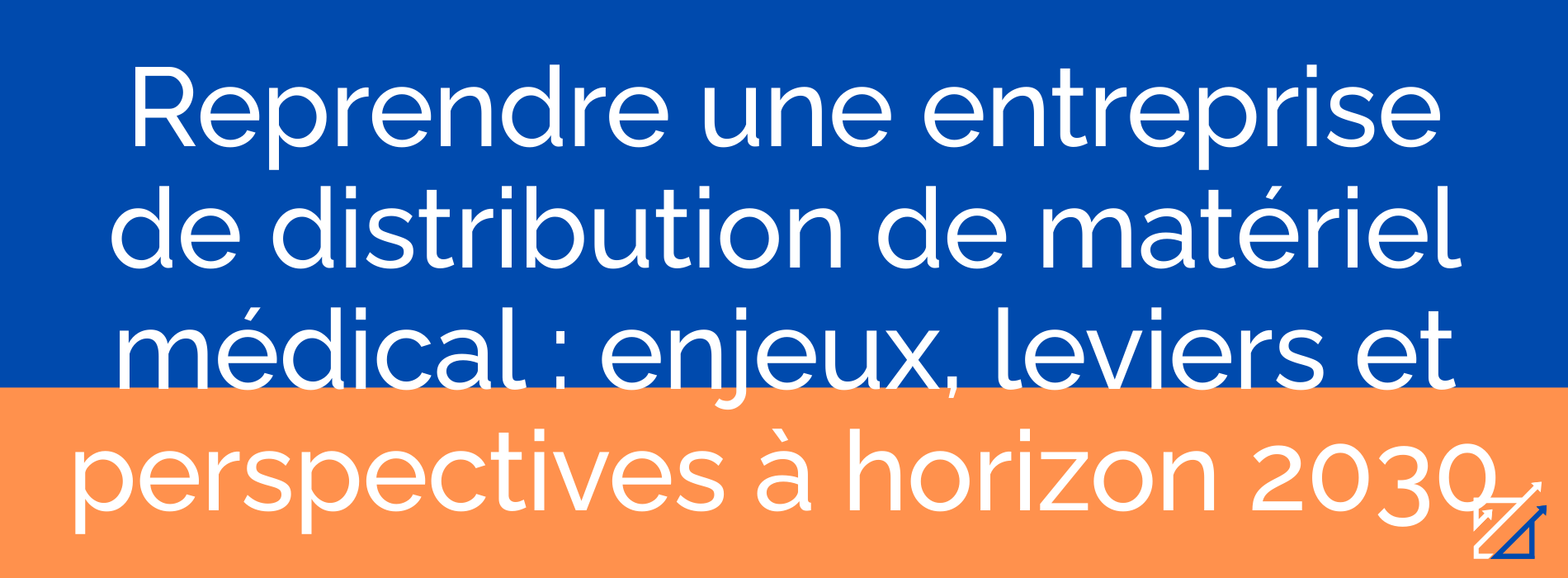 Reprendre une entreprise de distribution de matériel médical : enjeux, leviers et perspectives à horizon 2030