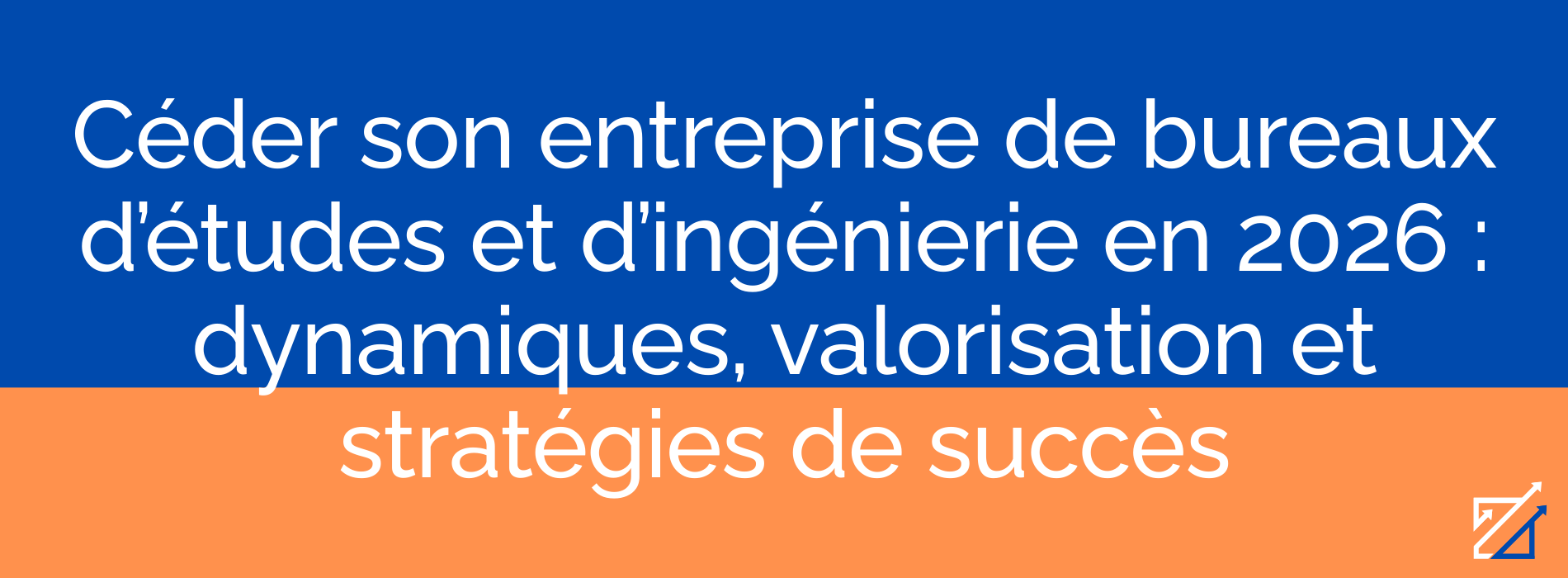Céder son entreprise de bureaux d’études et d’ingénierie en 2026 : dynamiques, valorisation et stratégies de succès