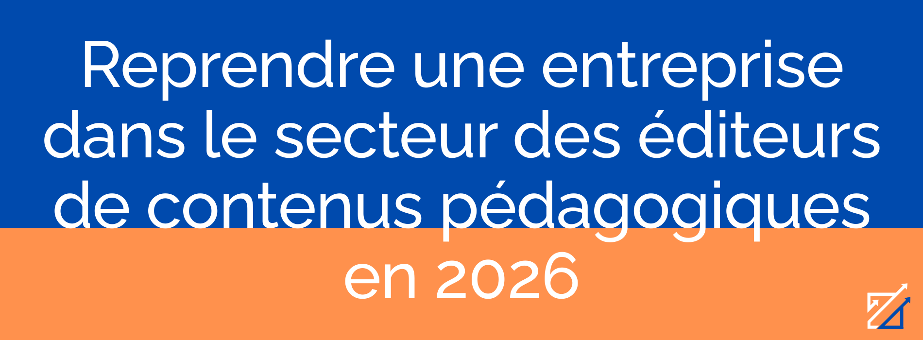Reprendre une entreprise dans le secteur des éditeurs de contenus pédagogiques en 2026