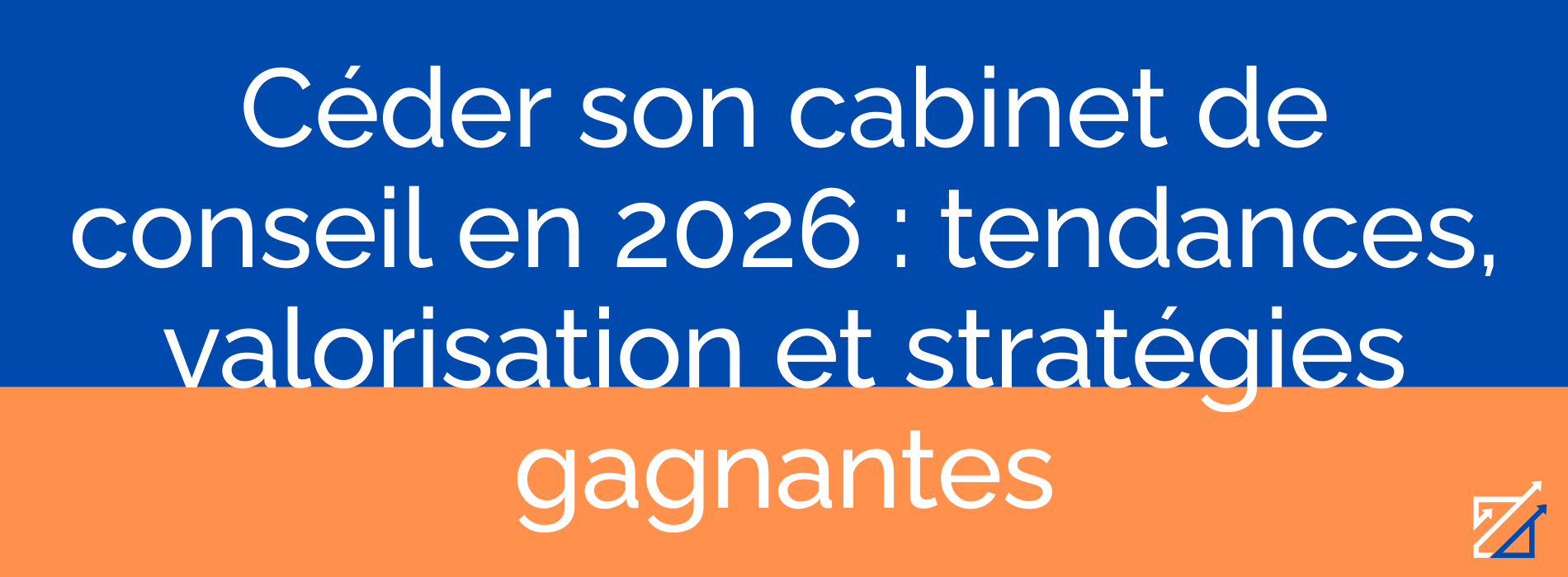 Céder son cabinet de conseil en 2026 : tendances, valorisation et stratégies gagnantes