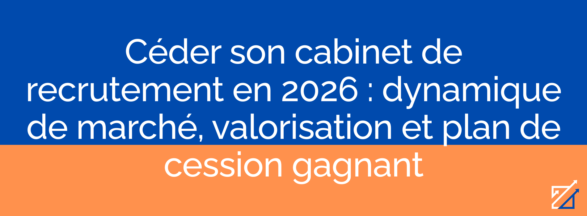 Céder son cabinet de recrutement en 2026 : dynamique de marché, valorisation et plan de cession gagnant