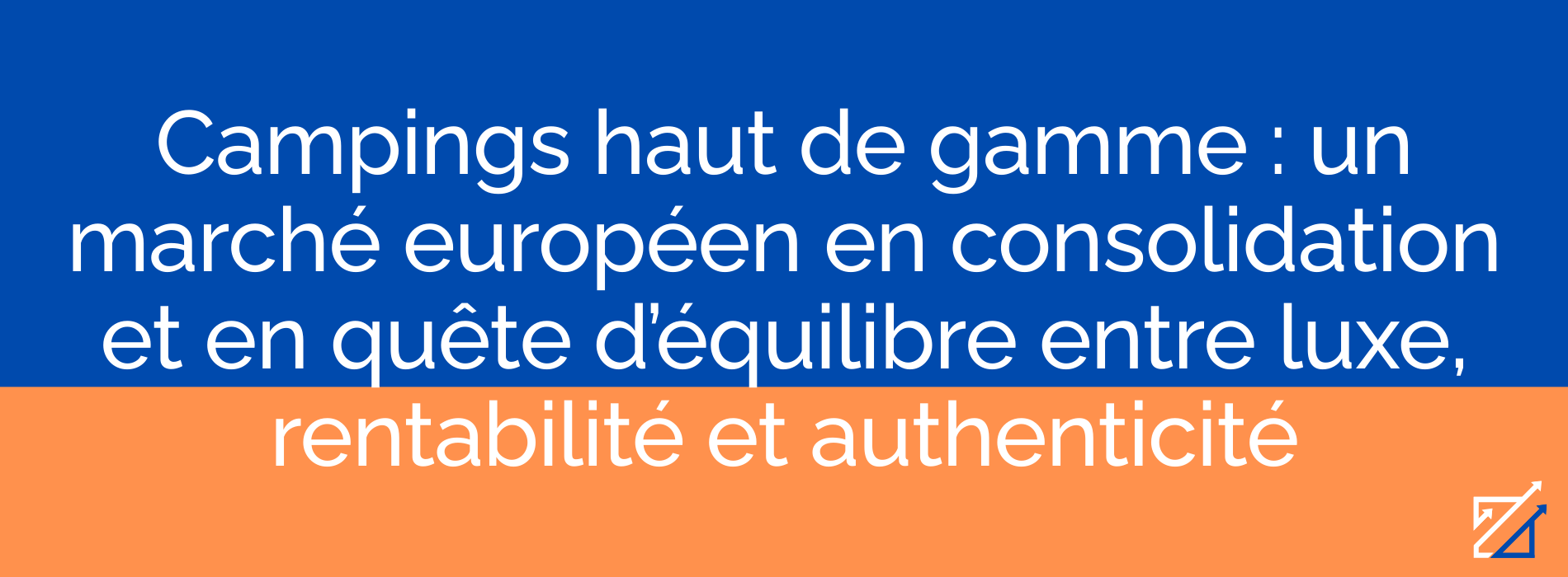 Campings haut de gamme : un marché européen en consolidation et en quête d’équilibre entre luxe, rentabilité et authenticité