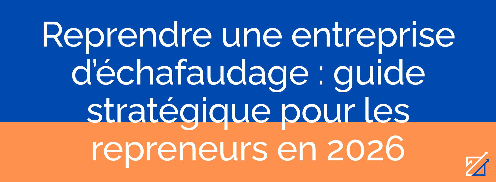 Reprendre une entreprise d’échafaudage : guide stratégique pour les repreneurs en 2026