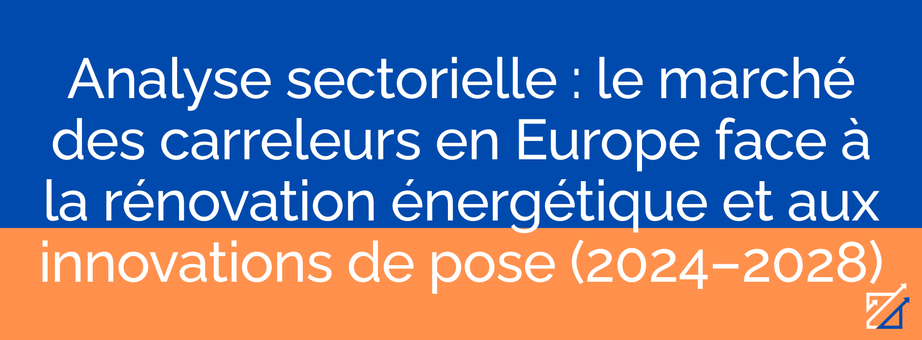 Analyse sectorielle : le marché des carreleurs en Europe face à la rénovation énergétique et aux innovations de pose (2024–2028)