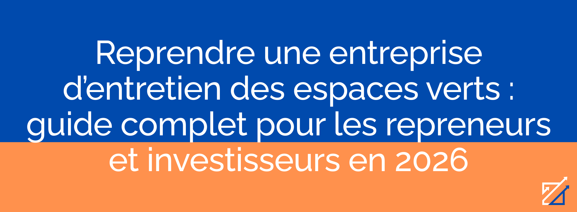 Reprendre une entreprise d’entretien des espaces verts : guide complet pour les repreneurs et investisseurs en 2026