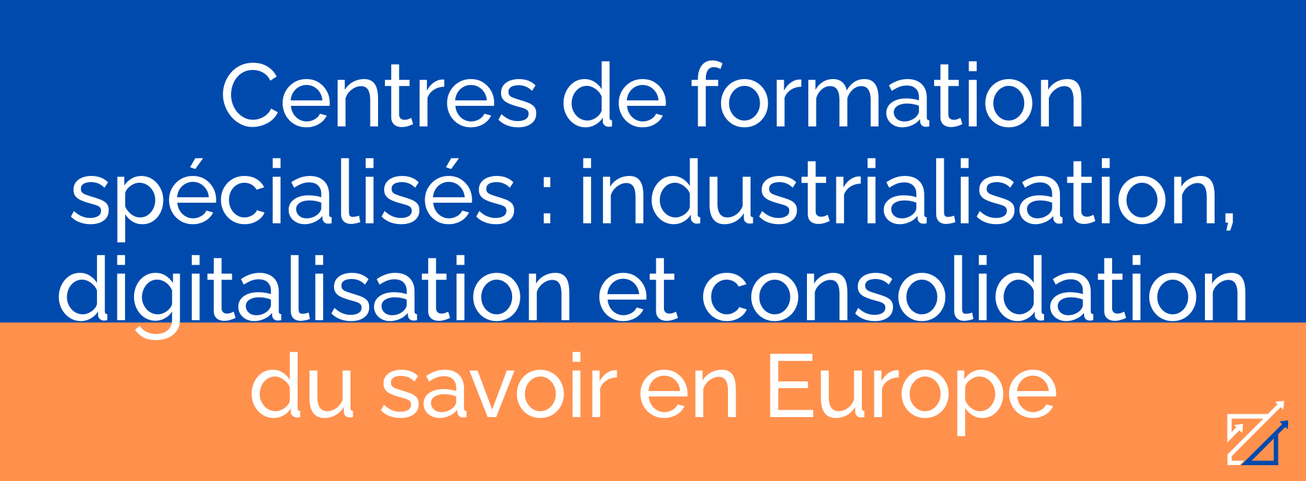 Centres de formation spécialisés : industrialisation, digitalisation et consolidation du savoir en Europe