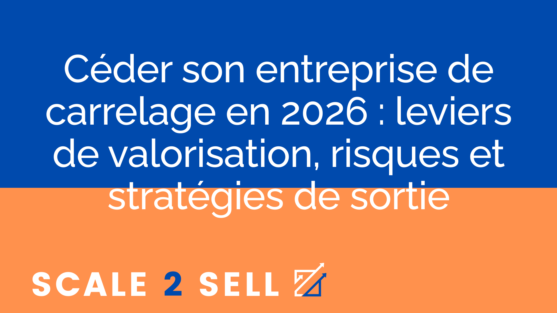 Céder son entreprise de carrelage en 2026 : leviers de valorisation, risques et stratégies de sortie