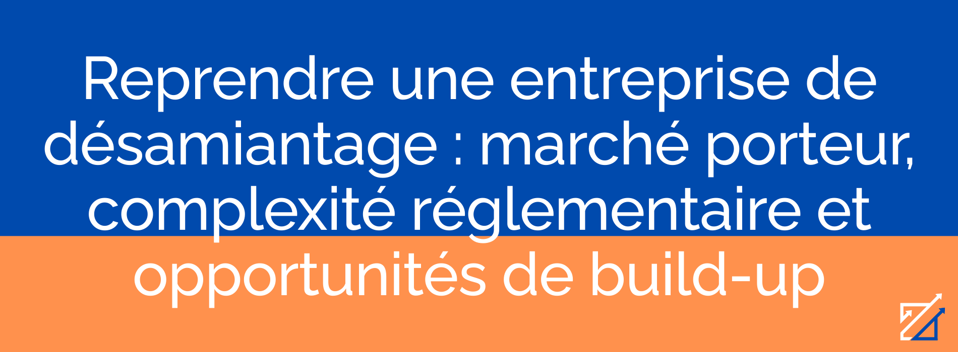 Reprendre une entreprise de désamiantage : marché porteur, complexité réglementaire et opportunités de build-up
